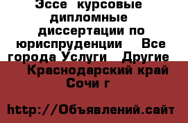 Эссе, курсовые, дипломные, диссертации по юриспруденции! - Все города Услуги » Другие   . Краснодарский край,Сочи г.